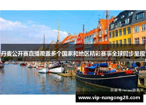 丹麦公开赛直播覆盖多个国家和地区精彩赛事全球同步呈现