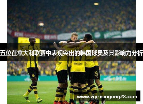 五位在意大利联赛中表现突出的韩国球员及其影响力分析