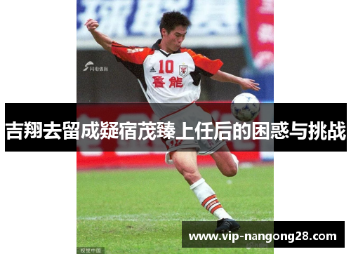吉翔去留成疑宿茂臻上任后的困惑与挑战
